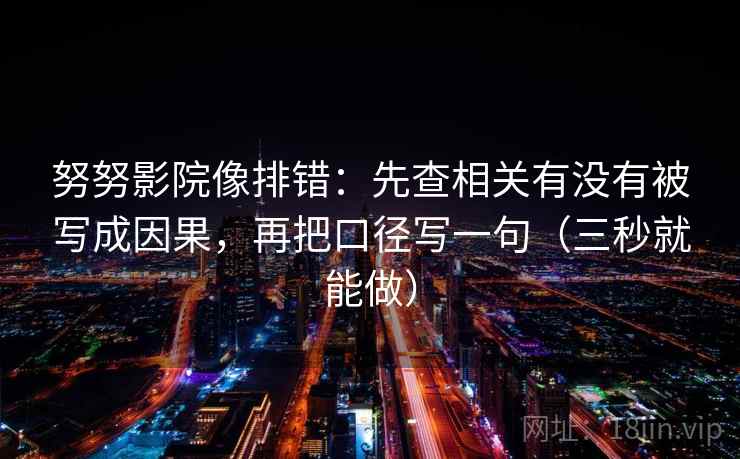 努努影院像排错:先查相关有没有被写成因果,再把口径写一句(三秒就能做) 努努影院像排错:先查相关有没有被写成因果,再把口径写一句(三秒就能做)