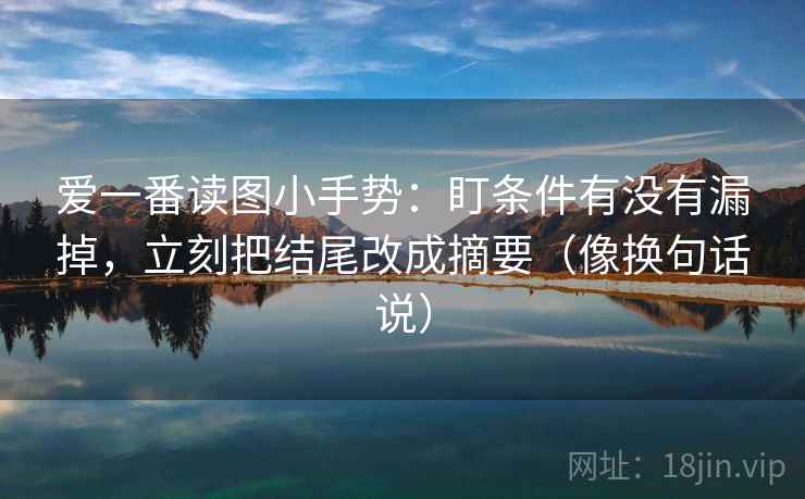 爱一番读图小手势:盯条件有没有漏掉,立刻把结尾改成摘要(像换句话说) 爱一番读图小手势:盯条件有没有漏掉,立刻把结尾改成摘要(像换句话说)