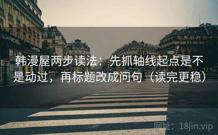 韩漫屋两步读法：先抓轴线起点是不是动过，再标题改成问句（读完更稳）