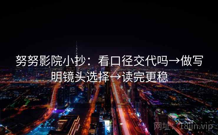 努努影院小抄:看口径交代吗→做写明镜头选择→读完更稳 努努影院小抄:看口径交代吗→做写明镜头选择→读完更稳