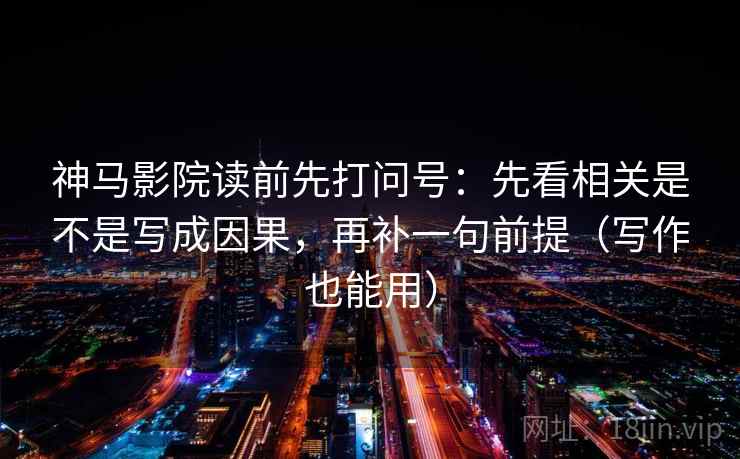 神马影院读前先打问号:先看相关是不是写成因果,再补一句前提(写作也能用) 神马影院读前先打问号:先看相关是不是写成因果,再补一句前提(写作也能用)
