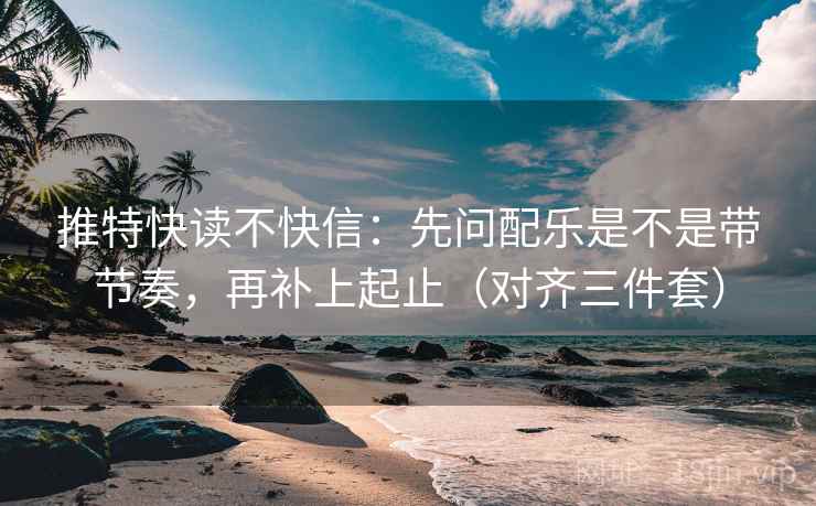 推特快读不快信:先问配乐是不是带节奏,再补上起止(对齐三件套) 推特快读不快信:先问配乐是不是带节奏,再补上起止(对齐三件套)