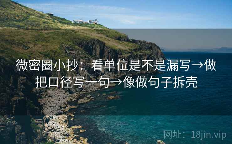 微密圈小抄:看单位是不是漏写→做把口径写一句→像做句子拆壳 微密圈小抄:看单位是不是漏写→做把口径写一句→像做句子拆壳