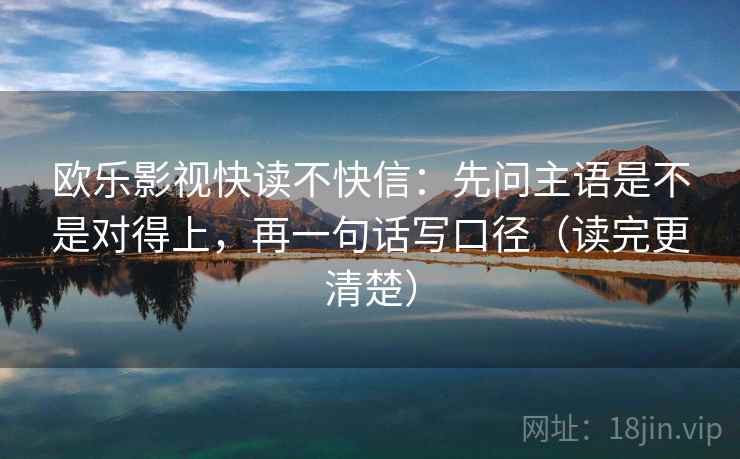 欧乐影视快读不快信：先问主语是不是对得上，再一句话写口径（读完更清楚）