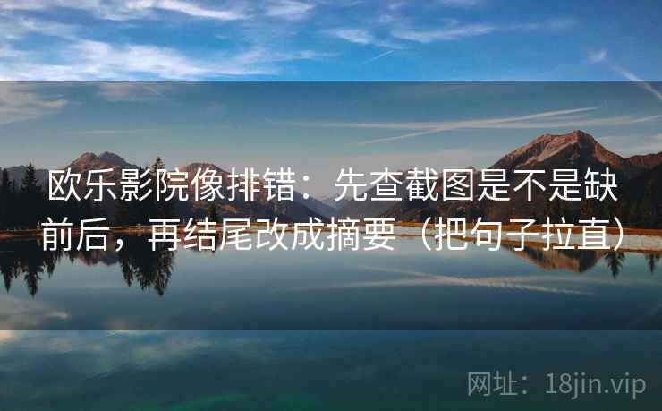 欧乐影院像排错：先查截图是不是缺前后，再结尾改成摘要（把句子拉直）