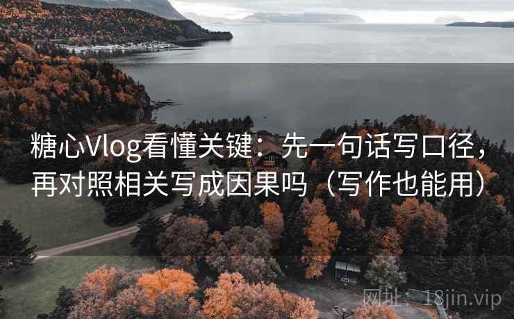 糖心Vlog看懂关键:先一句话写口径,再对照相关写成因果吗(写作也能用) 糖心Vlog看懂关键:先一句话写口径,再对照相关写成因果吗(写作也能用)