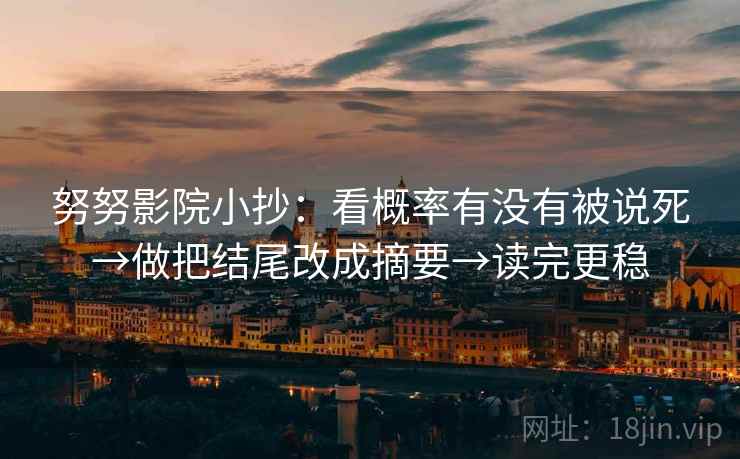 努努影院小抄:看概率有没有被说死→做把结尾改成摘要→读完更稳 努努影院小抄:看概率有没有被说死→做把结尾改成摘要→读完更稳