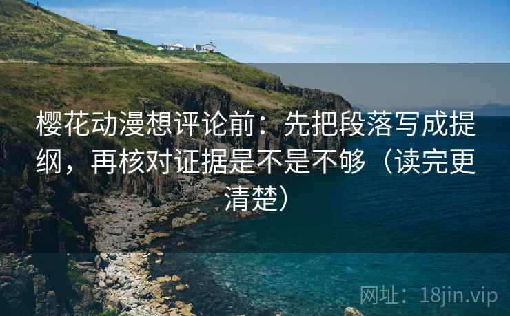 樱花动漫想评论前:先把段落写成提纲,再核对证据是不是不够(读完更清楚) 樱花动漫想评论前:先把段落写成提纲,再核对证据是不是不够(读完更清楚)
