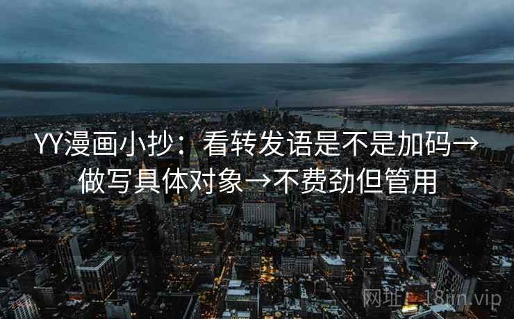 YY漫画小抄:看转发语是不是加码→做写具体对象→不费劲但管用 YY漫画小抄:看转发语是不是加码→做写具体对象→不费劲但管用