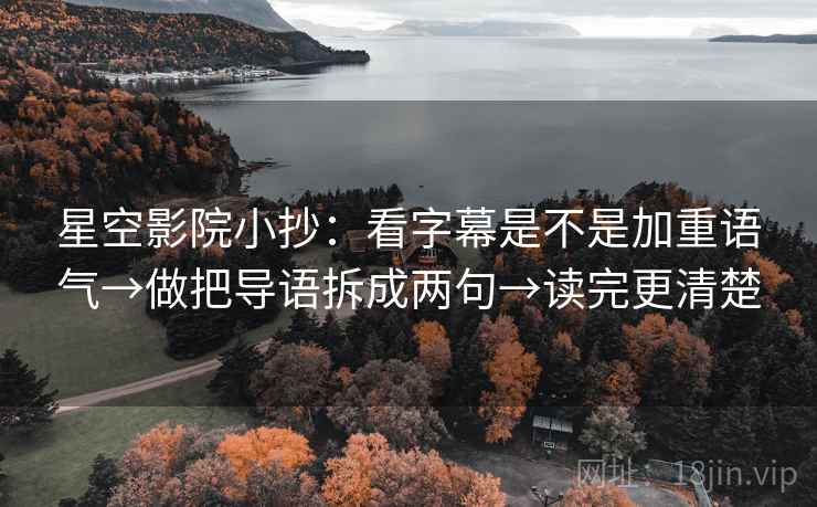 星空影院小抄:看字幕是不是加重语气→做把导语拆成两句→读完更清楚 星空影院小抄:看字幕是不是加重语气→做把导语拆成两句→读完更清楚