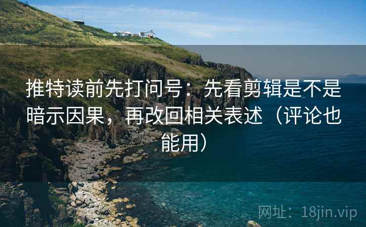 推特读前先打问号:先看剪辑是不是暗示因果,再改回相关表述(评论也能用) 推特读前先打问号:先看剪辑是不是暗示因果,再改回相关表述(评论也能用)