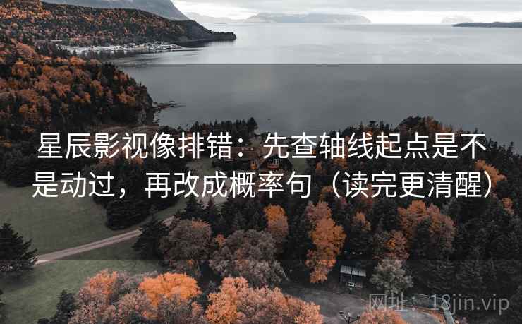 星辰影视像排错:先查轴线起点是不是动过,再改成概率句(读完更清醒) 星辰影视像排错:先查轴线起点是不是动过,再改成概率句(读完更清醒)