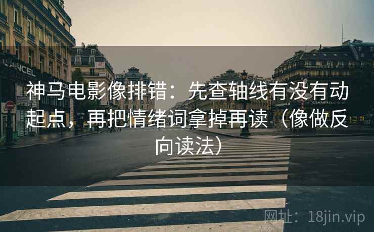神马电影像排错:先查轴线有没有动起点,再把情绪词拿掉再读(像做反向读法) 神马电影像排错:先查轴线有没有动起点,再把情绪词拿掉再读(像做反向读法)