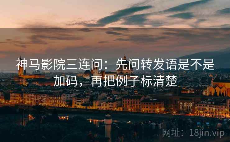 神马影院三连问：先问转发语是不是加码，再把例子标清楚