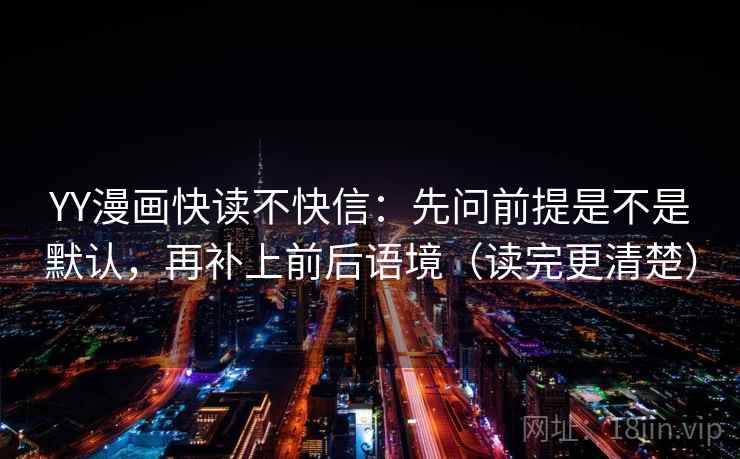 YY漫画快读不快信:先问前提是不是默认,再补上前后语境(读完更清楚) YY漫画快读不快信:先问前提是不是默认,再补上前后语境(读完更清楚)