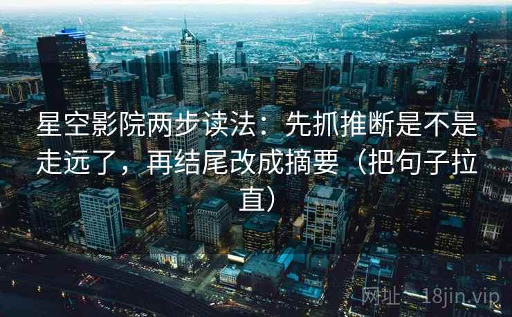 星空影院两步读法:先抓推断是不是走远了,再结尾改成摘要(把句子拉直) 星空影院两步读法:先抓推断是不是走远了,再结尾改成摘要(把句子拉直)