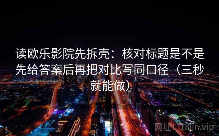读欧乐影院先拆壳:核对标题是不是先给答案后再把对比写同口径(三秒就能做) 读欧乐影院先拆壳:核对标题是不是先给答案后再把对比写同口径(三秒就能做)