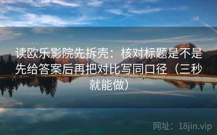 读欧乐影院先拆壳:核对标题是不是先给答案后再把对比写同口径(三秒就能做) 读欧乐影院先拆壳:核对标题是不是先给答案后再把对比写同口径(三秒就能做)