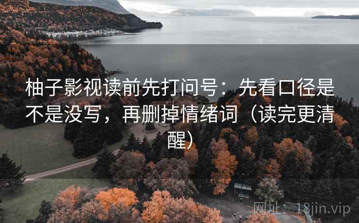 柚子影视读前先打问号：先看口径是不是没写，再删掉情绪词（读完更清醒）