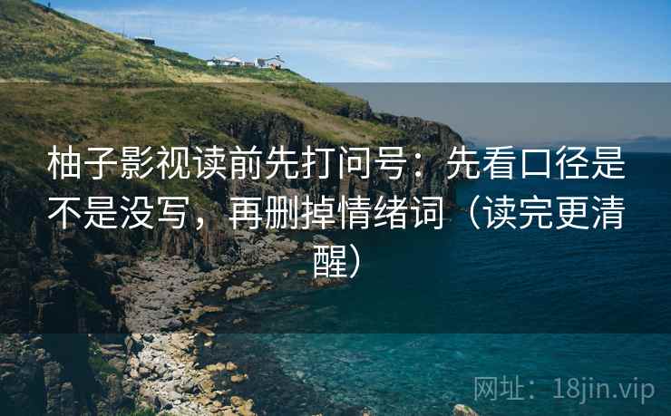 柚子影视读前先打问号:先看口径是不是没写,再删掉情绪词(读完更清醒) 柚子影视读前先打问号:先看口径是不是没写,再删掉情绪词(读完更清醒)