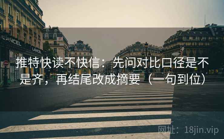 推特快读不快信：先问对比口径是不是齐，再结尾改成摘要（一句到位）
