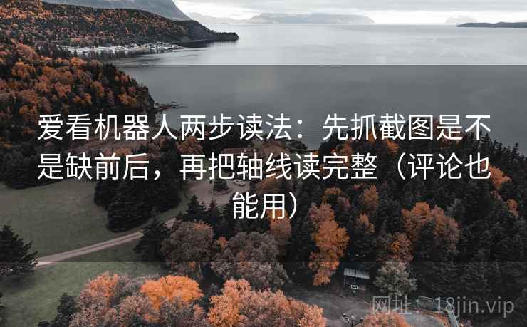 爱看机器人两步读法:先抓截图是不是缺前后,再把轴线读完整(评论也能用) 爱看机器人两步读法:先抓截图是不是缺前后,再把轴线读完整(评论也能用)
