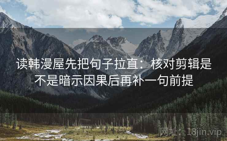 读韩漫屋先把句子拉直：核对剪辑是不是暗示因果后再补一句前提