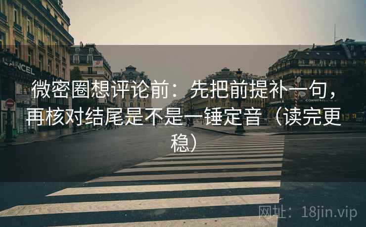 微密圈想评论前：先把前提补一句，再核对结尾是不是一锤定音（读完更稳）