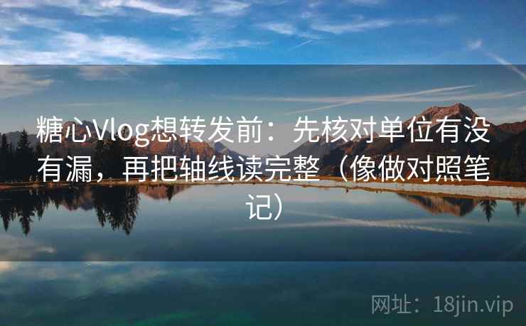 糖心Vlog想转发前:先核对单位有没有漏,再把轴线读完整(像做对照笔记) 糖心Vlog想转发前:先核对单位有没有漏,再把轴线读完整(像做对照笔记)