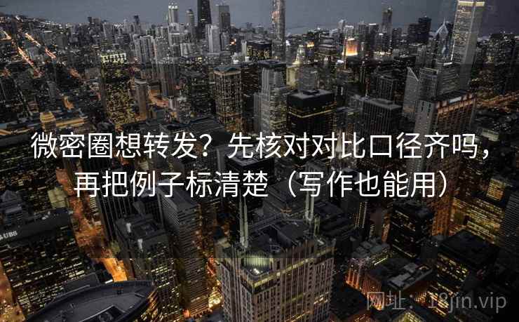 微密圈想转发?先核对对比口径齐吗,再把例子标清楚(写作也能用) 微密圈想转发?先核对对比口径齐吗,再把例子标清楚(写作也能用)