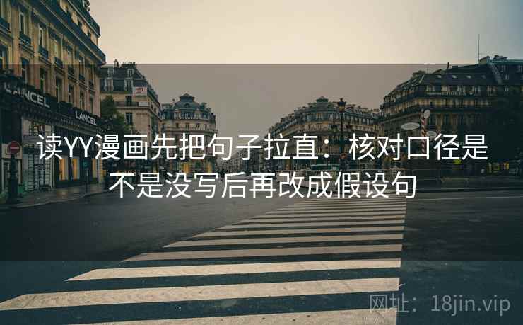 读YY漫画先把句子拉直：核对口径是不是没写后再改成假设句
