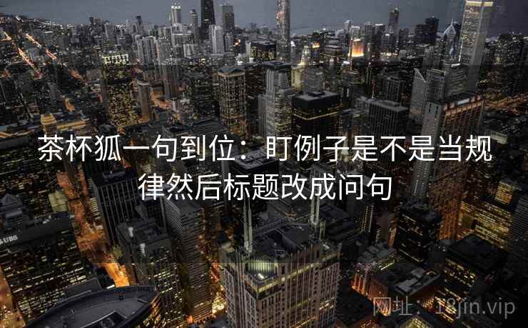茶杯狐一句到位：盯例子是不是当规律然后标题改成问句
