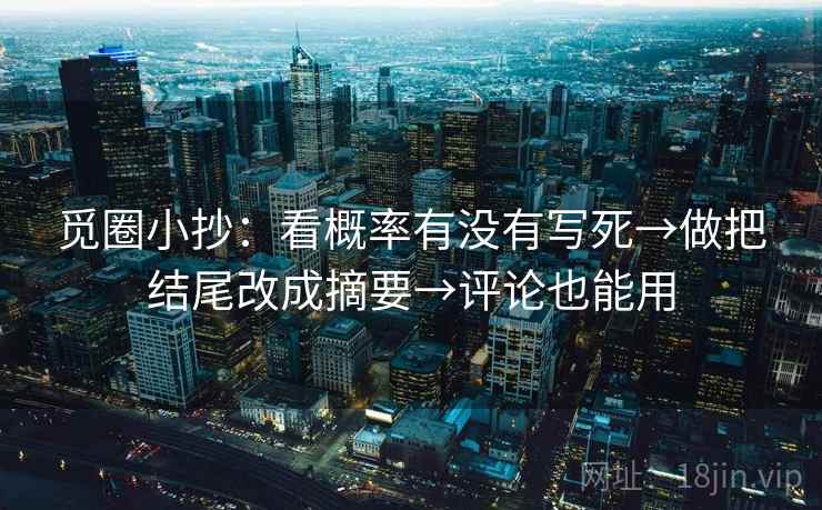 觅圈小抄:看概率有没有写死→做把结尾改成摘要→评论也能用 觅圈小抄:看概率有没有写死→做把结尾改成摘要→评论也能用