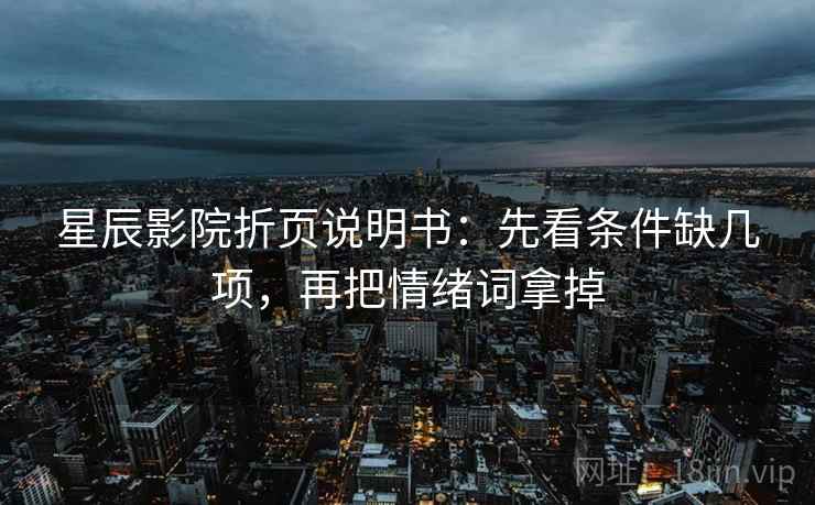 星辰影院折页说明书：先看条件缺几项，再把情绪词拿掉