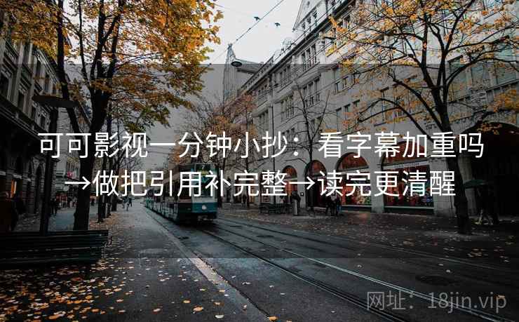 可可影视一分钟小抄:看字幕加重吗→做把引用补完整→读完更清醒 可可影视一分钟小抄:看字幕加重吗→做把引用补完整→读完更清醒
