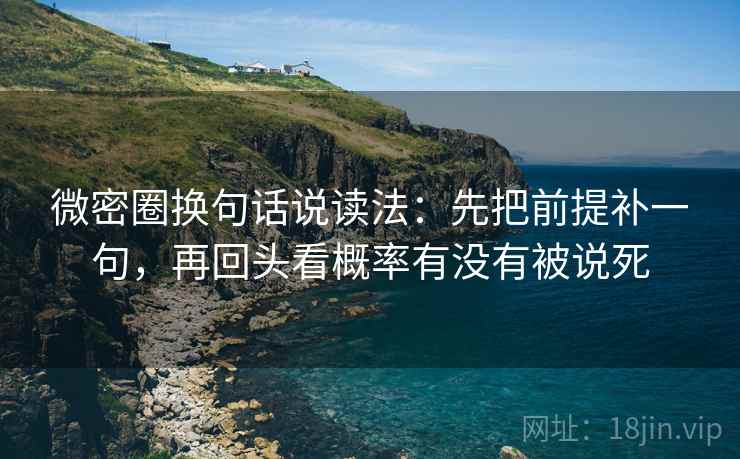 微密圈换句话说读法：先把前提补一句，再回头看概率有没有被说死