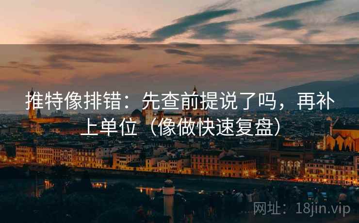推特像排错:先查前提说了吗,再补上单位(像做快速复盘) 推特像排错:先查前提说了吗,再补上单位(像做快速复盘)