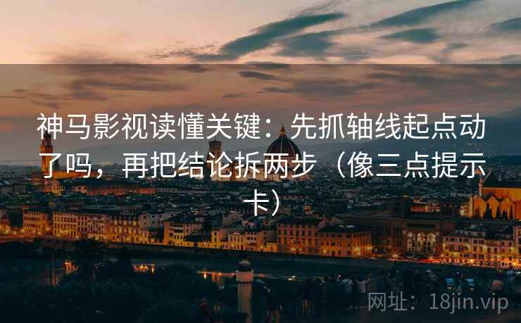 神马影视读懂关键:先抓轴线起点动了吗,再把结论拆两步(像三点提示卡) 神马影视读懂关键:先抓轴线起点动了吗,再把结论拆两步(像三点提示卡)