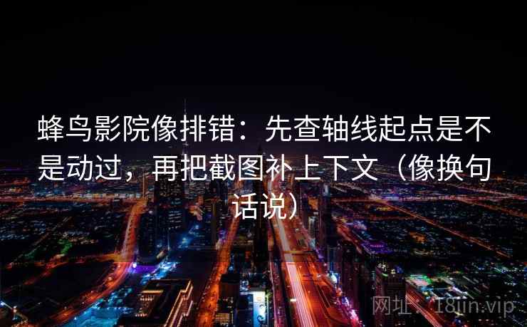 蜂鸟影院像排错:先查轴线起点是不是动过,再把截图补上下文(像换句话说) 蜂鸟影院像排错:先查轴线起点是不是动过,再把截图补上下文(像换句话说)